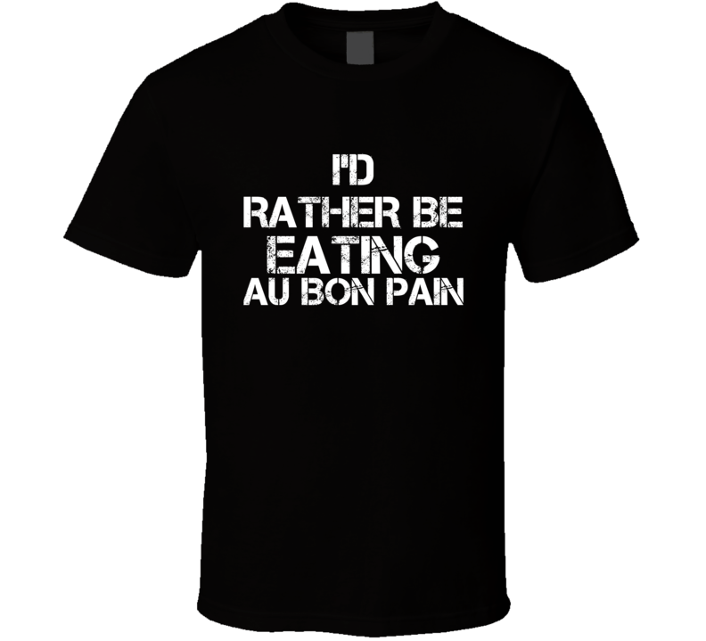 I'd Rather Be Eating Au Bon Pain T Shirt