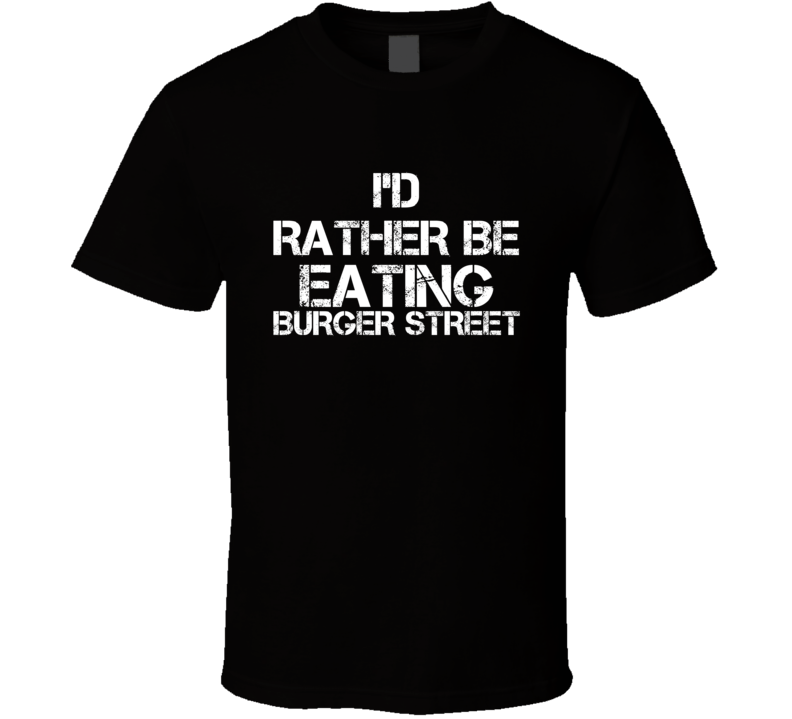 I'd Rather Be Eating Burger Street T Shirt I'd Rather Be Eating Burger Street T Shirt