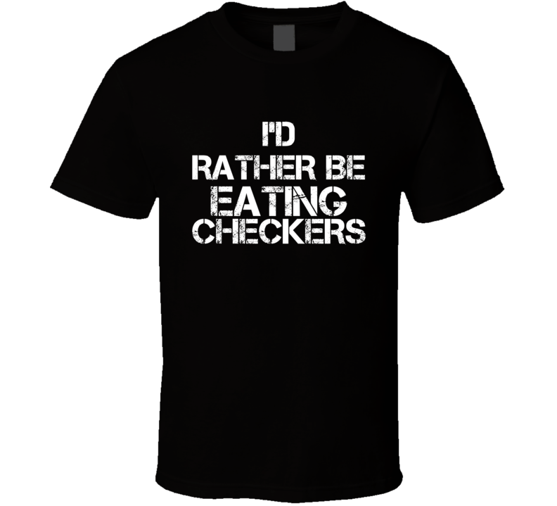 I'd Rather Be Eating Checkers T Shirt