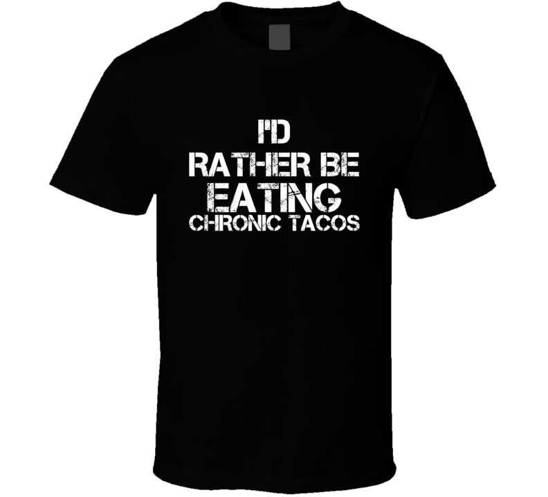 I'd Rather Be Eating Chronic Tacos T Shirt