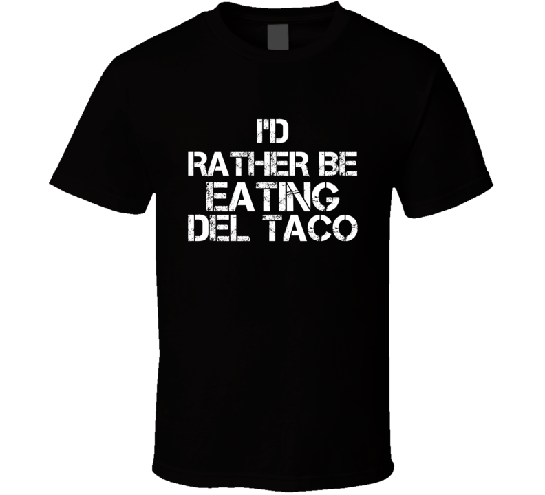 I'd Rather Be Eating Del Taco T Shirt