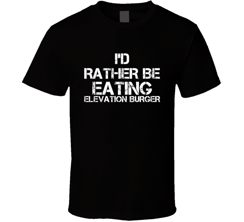 I'd Rather Be Eating Elevation Burger T Shirt