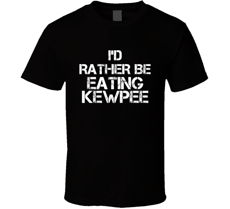 I'd Rather Be Eating Kewpee T Shirt I'd Rather Be Eating Kewpee T Shirt