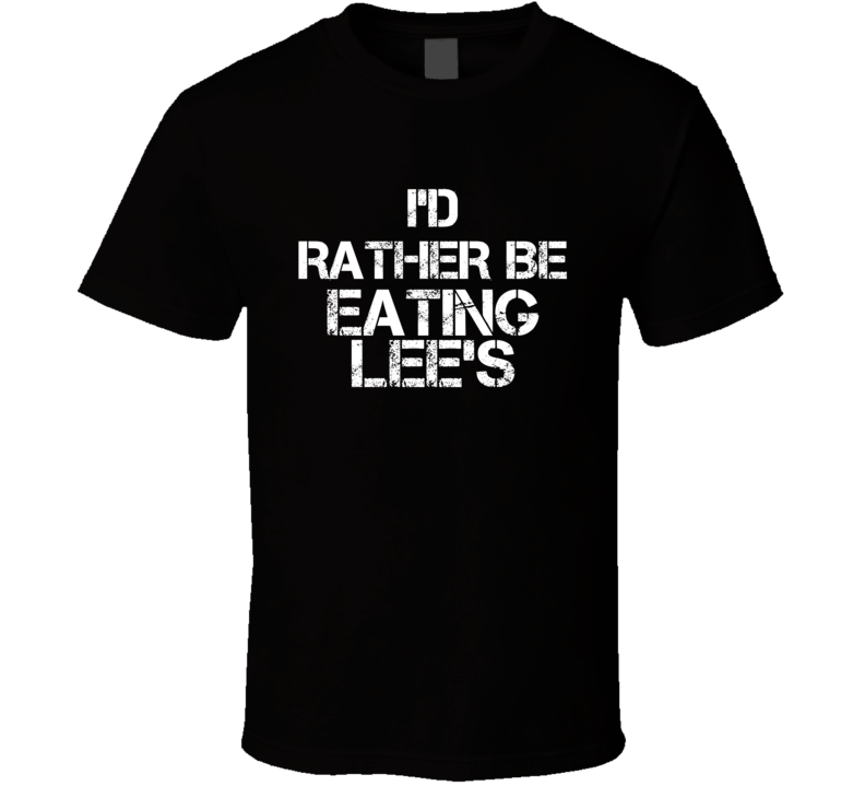 I'd Rather Be Eating Lee's T Shirt I'd Rather Be Eating Lee's T Shirt