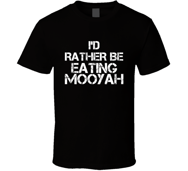 I'd Rather Be Eating Mooyah T Shirt