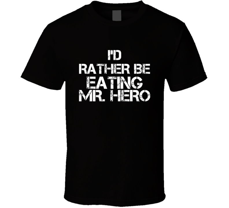 I'd Rather Be Eating Mr. Hero T Shirt I'd Rather Be Eating Mr. Hero T Shirt
