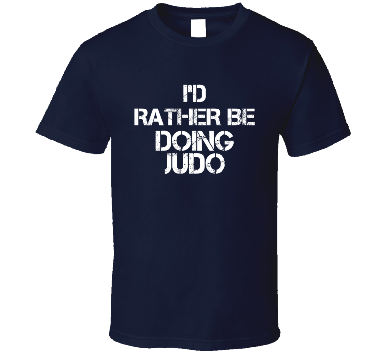 I'd Rather Be Doing Judo T Shirt I'd Rather Be Doing Judo T Shirt