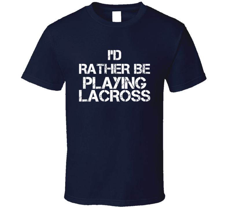 I'd Rather Be Playing Lacross T Shirt I'd Rather Be Playing Lacross T Shirt