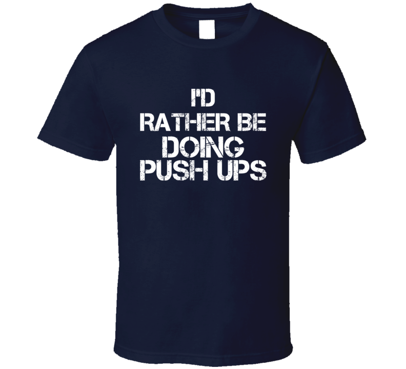 I'd Rather Be Doing Push Ups T Shirt