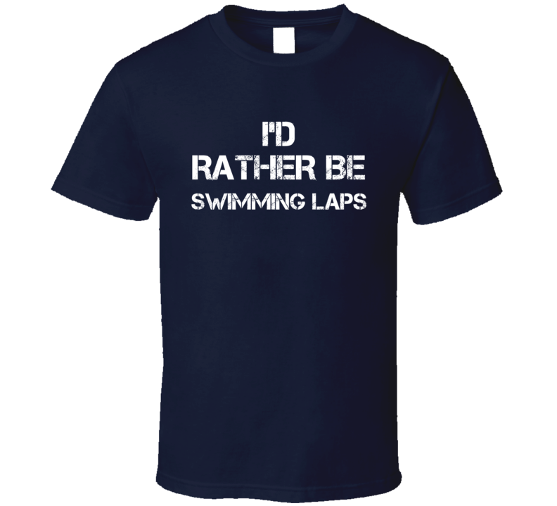 I'd Rather Be Swimming Laps  T Shirt