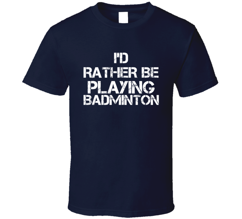 I'd Rather Be Playing Badminton T Shirt