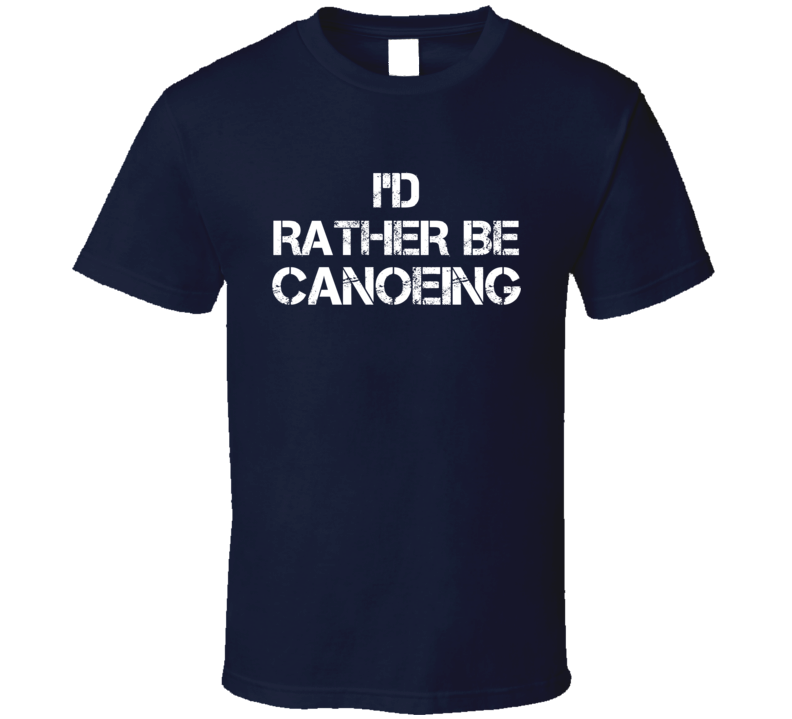 I'd Rather Be Canoeing  T Shirt