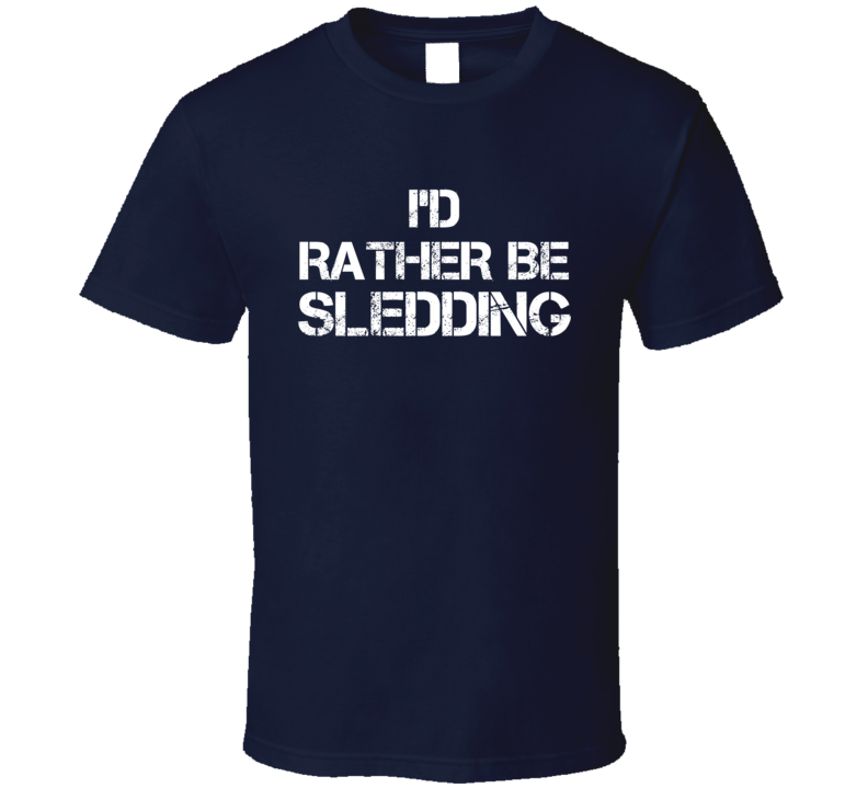 I'd Rather Be Sledding  T Shirt