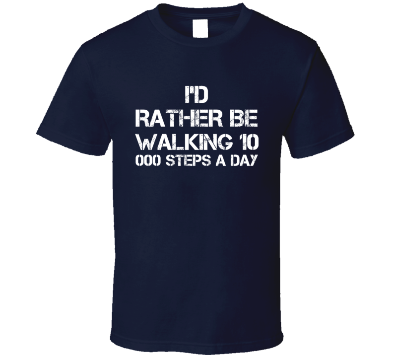 I'd Rather Be Walking 10 000 Steps A Day T Shirt