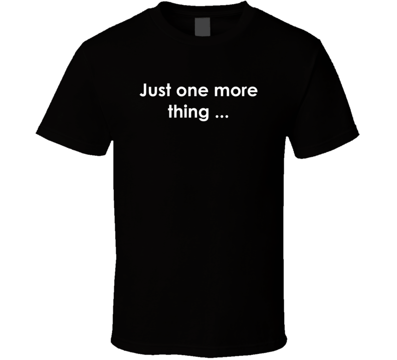 Just one more thing ... Columbo TV Show Quote T Shirt Just one more thing ... Columbo TV Show Quote T Shirt
