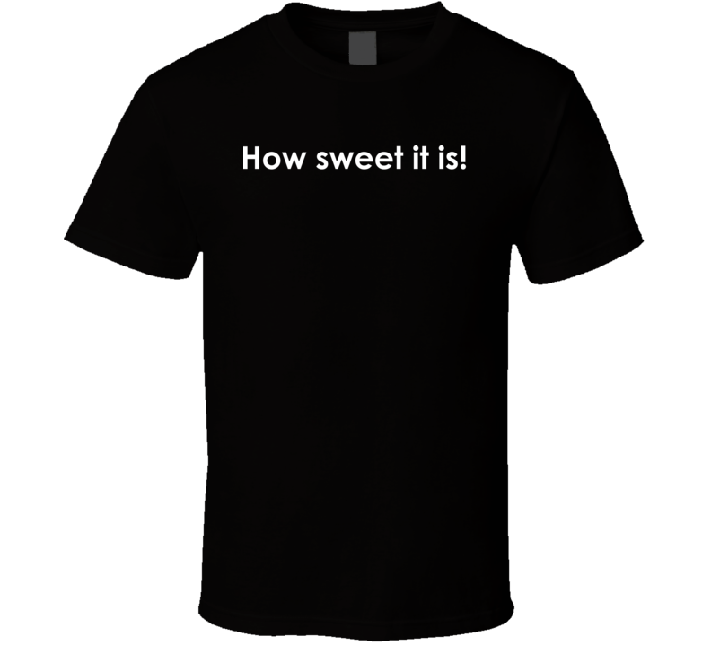 How sweet it is! The Jackie Gleason Show TV Show Quote T Shirt How sweet it is! The Jackie Gleason Show TV Show Quote T Shirt