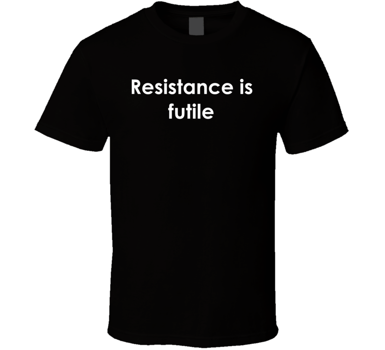 Resistance is futile Star Trek: The Next Generation TV Show Quote T Shirt