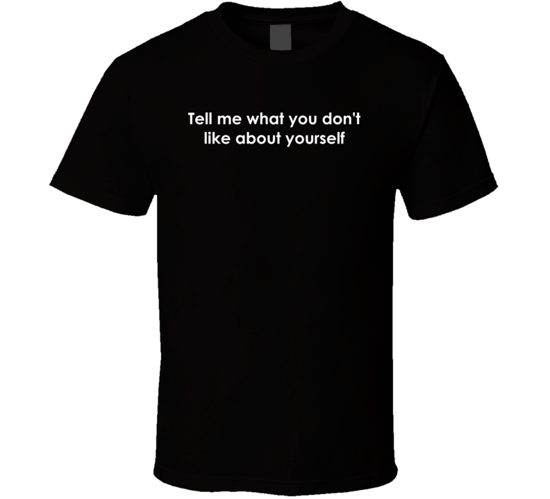 Tell me what you don't like about yourself Nip/Tuck TV Show Quote T Shirt