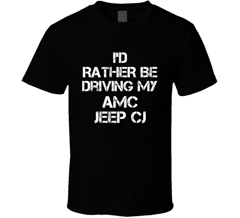 I'd Rather Be Driving My AMC Jeep CJ Car T Shirt