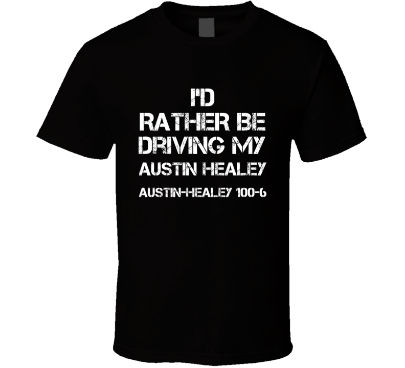 I'd Rather Be Driving My Austin Healey Austin-Healey 100-6 Car T Shirt