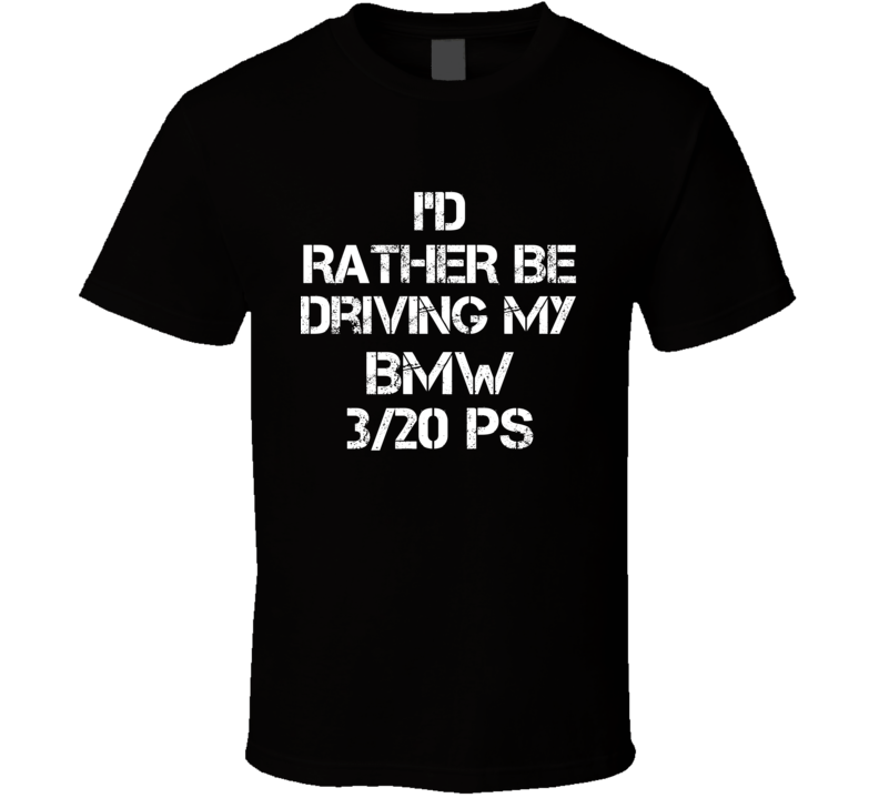 I'd Rather Be Driving My BMW 3/20 PS Car T Shirt