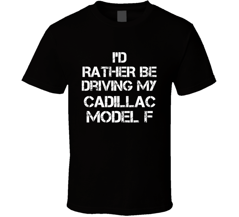 I'd Rather Be Driving My Cadillac Model F Car T Shirt