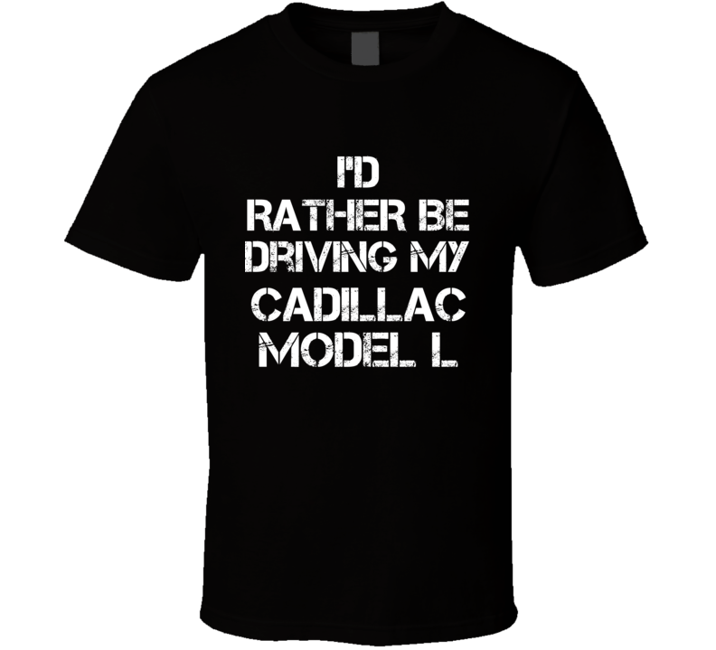 I'd Rather Be Driving My Cadillac Model L Car T Shirt