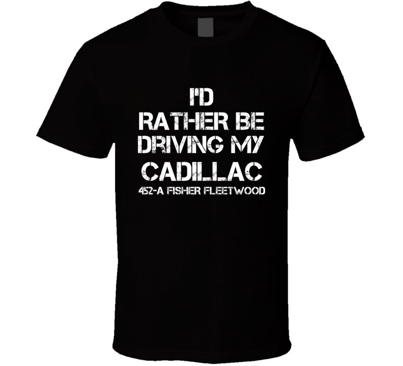 I'd Rather Be Driving My Cadillac 452-A Fisher Fleetwood Car T Shirt