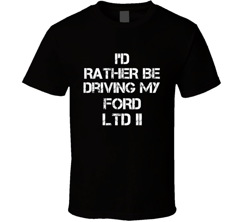 I'd Rather Be Driving My Ford LTD II Car T Shirt