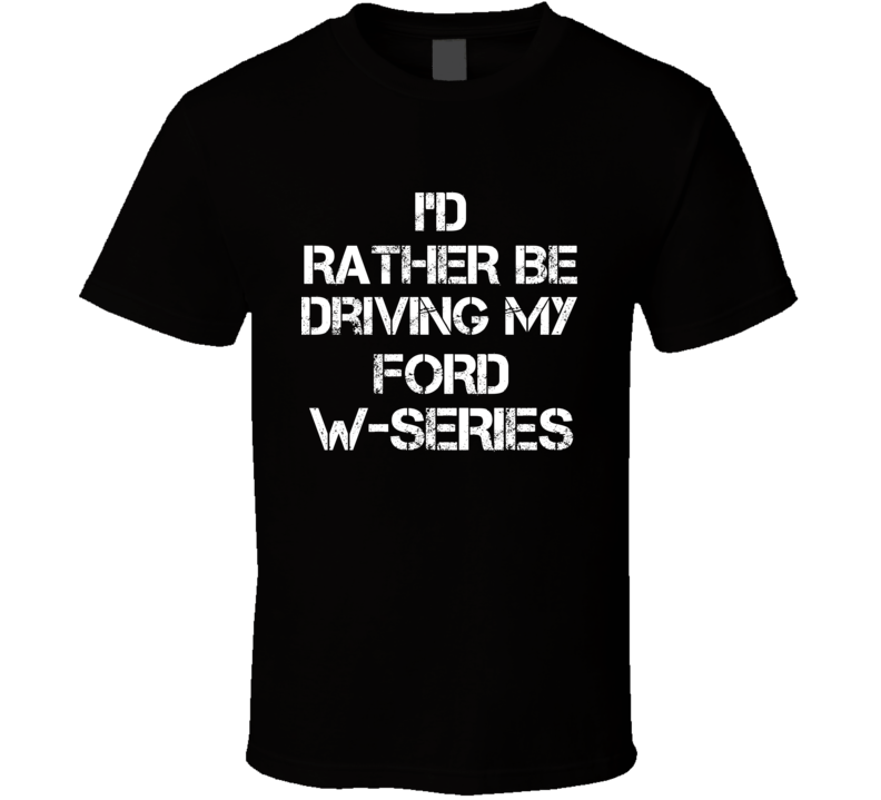 I'd Rather Be Driving My Ford  W-Series Car T Shirt