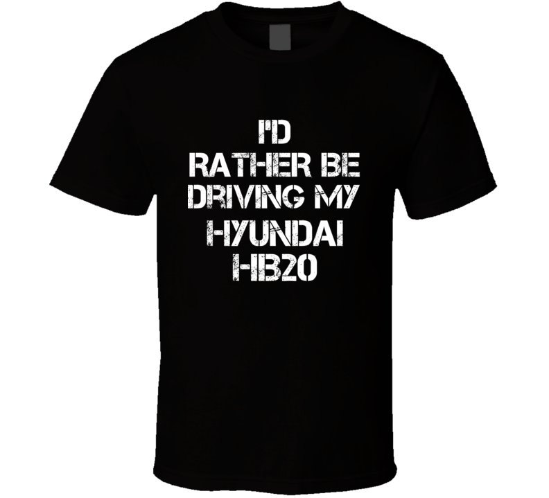 I'd Rather Be Driving My Hyundai  HB20 Car T Shirt