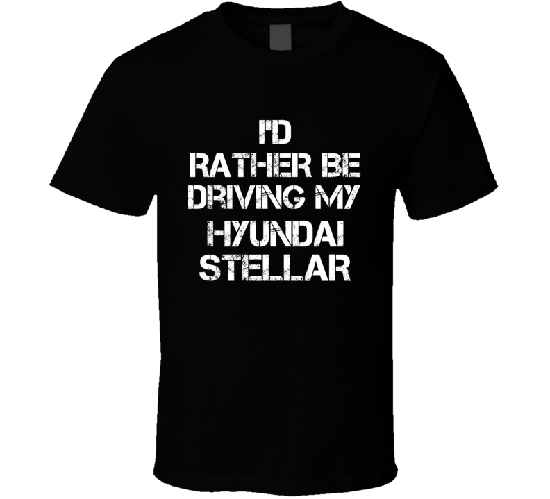 I'd Rather Be Driving My Hyundai  Stellar Car T Shirt
