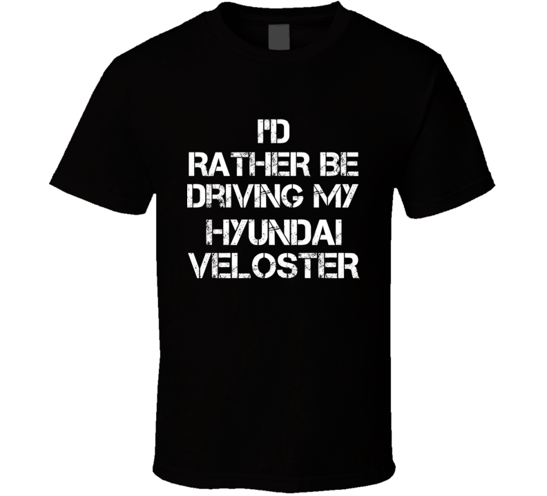 I'd Rather Be Driving My Hyundai  Veloster Car T Shirt
