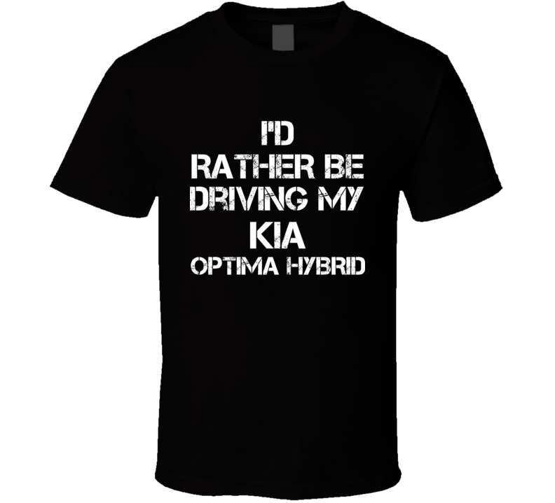 I'd Rather Be Driving My Kia  Optima Hybrid Car T Shirt