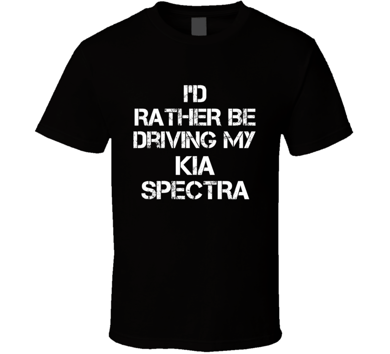 I'd Rather Be Driving My Kia Spectra Car T Shirt