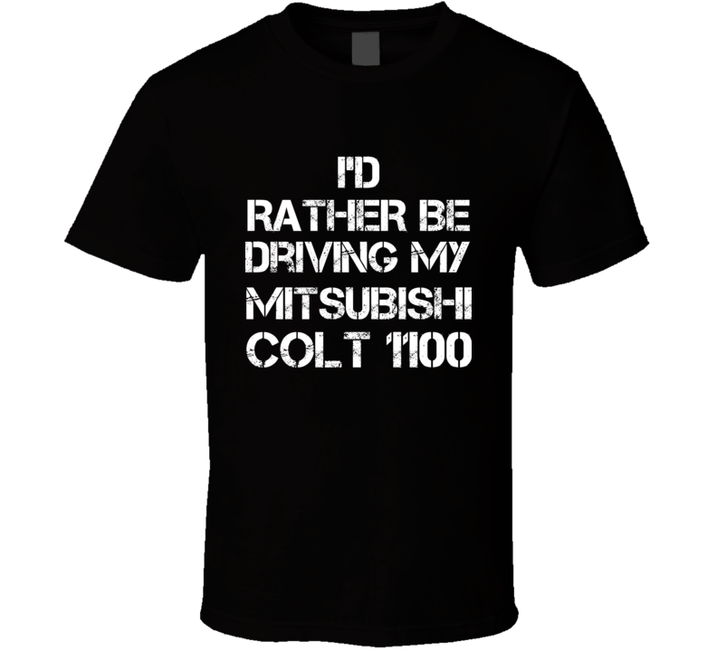 I'd Rather Be Driving My Mitsubishi Colt 1100 Car T Shirt I'd Rather Be Driving My Mitsubishi Colt 1100 Car T Shirt