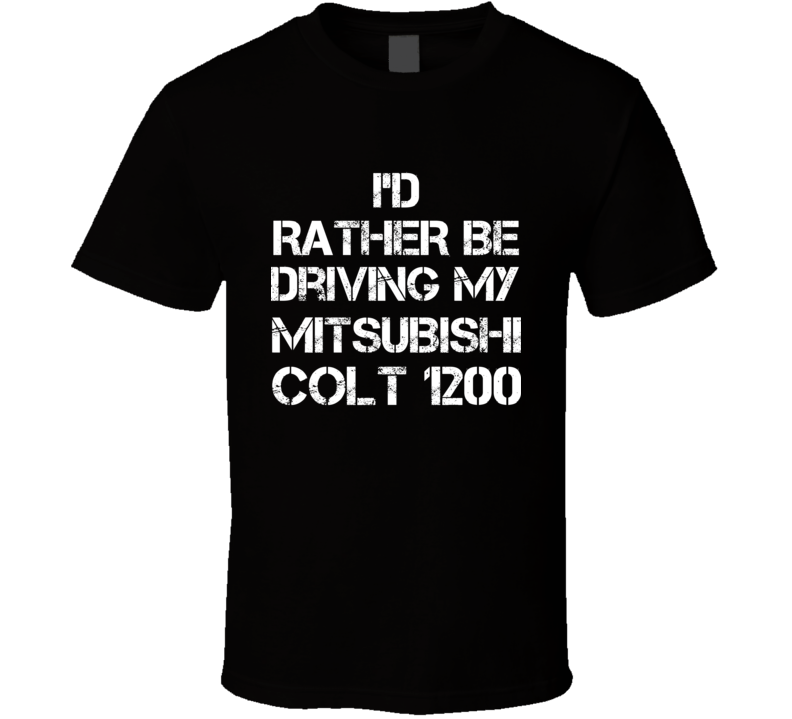 I'd Rather Be Driving My Mitsubishi  Colt 1200 Car T Shirt