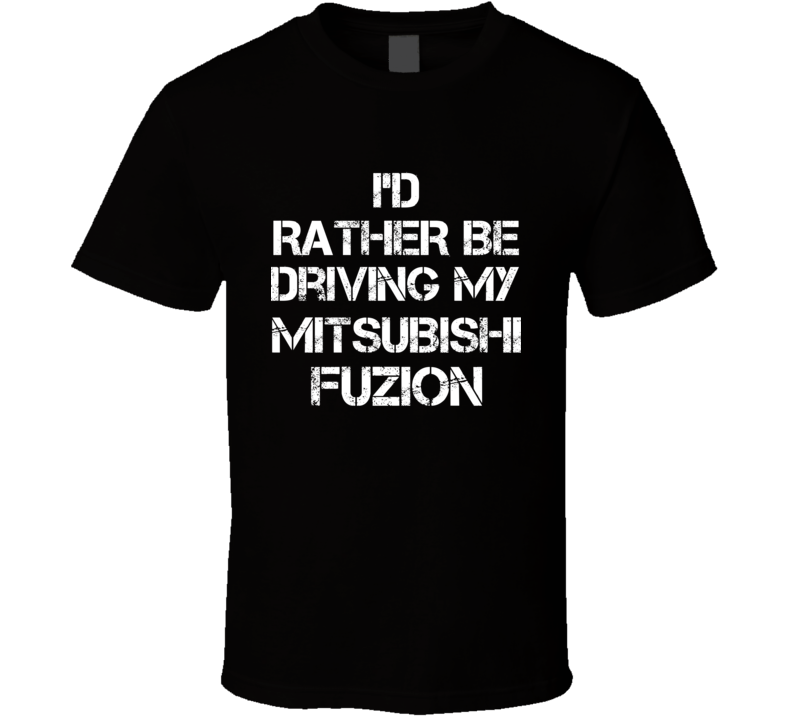 I'd Rather Be Driving My Mitsubishi  Fuzion Car T Shirt