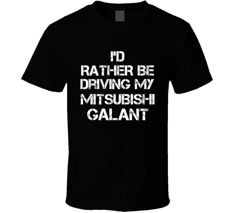 I'd Rather Be Driving My Mitsubishi  Galant Car T Shirt