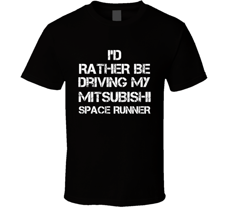 I'd Rather Be Driving My Mitsubishi Space Runner Car T Shirt I'd Rather Be Driving My Mitsubishi Space Runner Car T Shirt