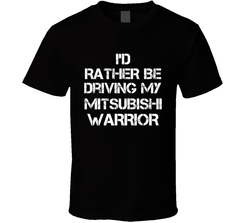 I'd Rather Be Driving My Mitsubishi Warrior Car T Shirt I'd Rather Be Driving My Mitsubishi Warrior Car T Shirt