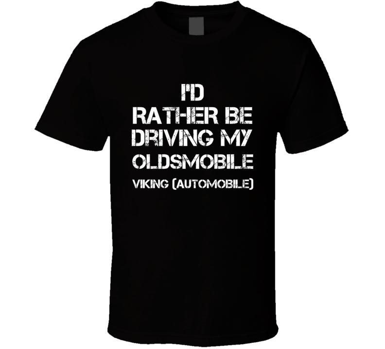 I'd Rather Be Driving My Oldsmobile Viking (automobile) Car T Shirt I'd Rather Be Driving My Oldsmobile Viking (automobile) Car T Shirt