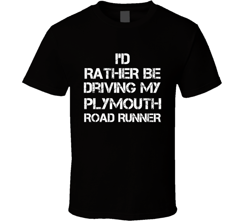 I'd Rather Be Driving My Plymouth  Road Runner Car T Shirt