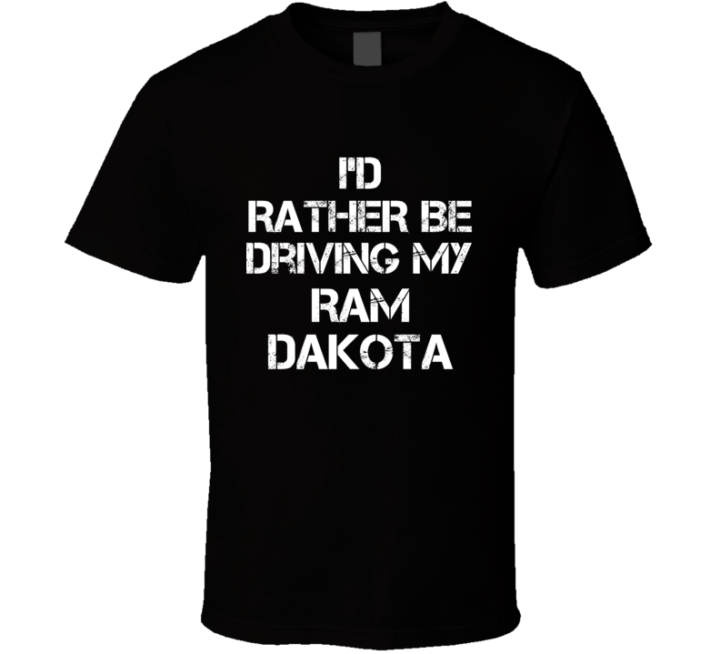 I'd Rather Be Driving My Ram Dakota Car T Shirt I'd Rather Be Driving My Ram Dakota Car T Shirt