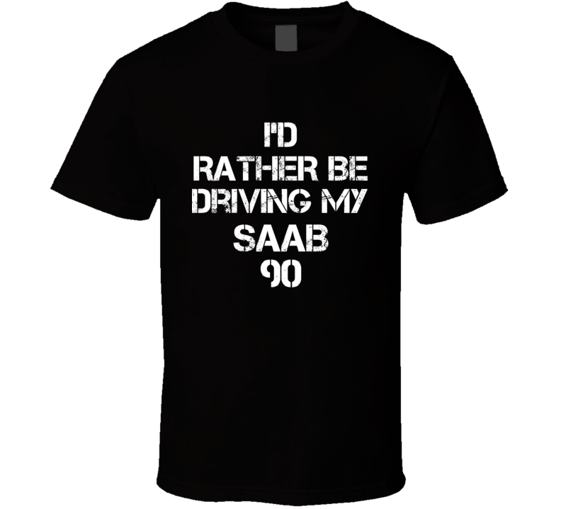 I'd Rather Be Driving My Saab 90 Car T Shirt