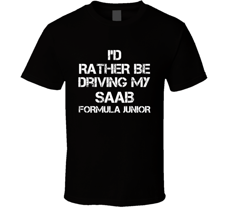 I'd Rather Be Driving My Saab Formula Junior Car T Shirt I'd Rather Be Driving My Saab Formula Junior Car T Shirt