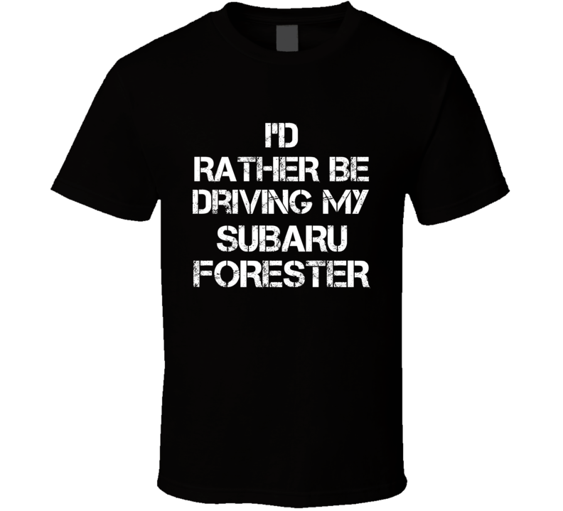 I'd Rather Be Driving My Subaru Forester Car T Shirt I'd Rather Be Driving My Subaru Forester Car T Shirt