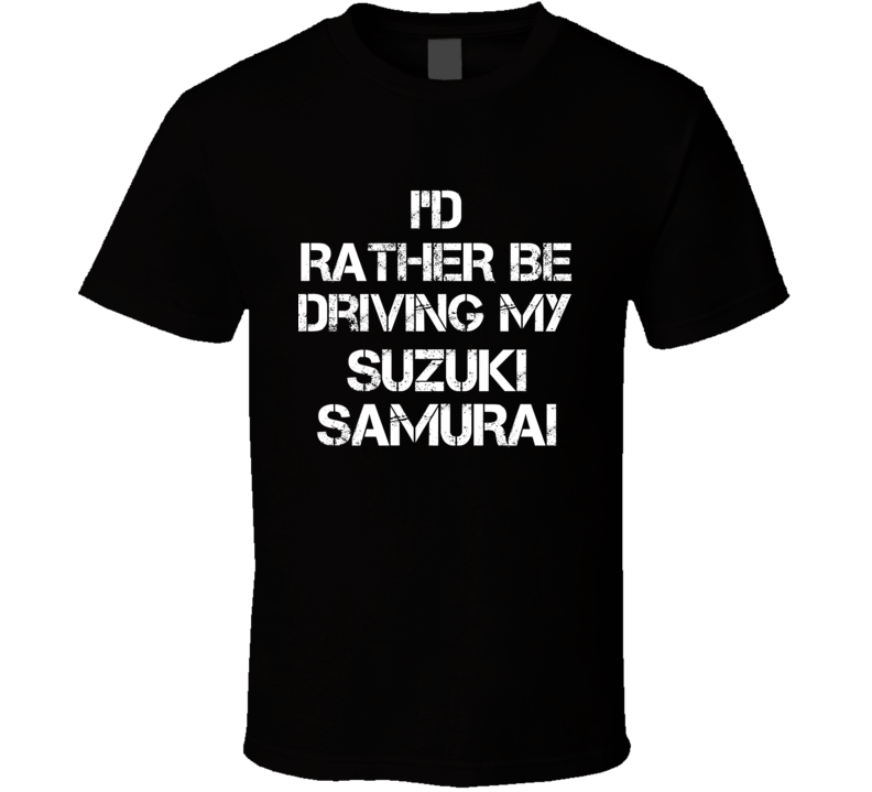 I'd Rather Be Driving My Suzuki Samurai Car T Shirt I'd Rather Be Driving My Suzuki Samurai Car T Shirt