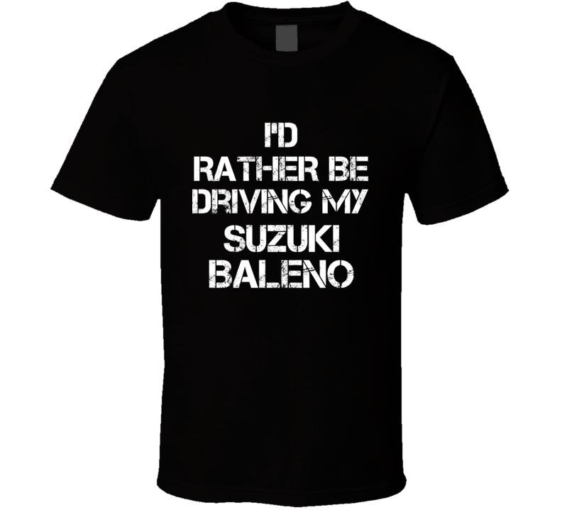 I'd Rather Be Driving My Suzuki  Baleno Car T Shirt