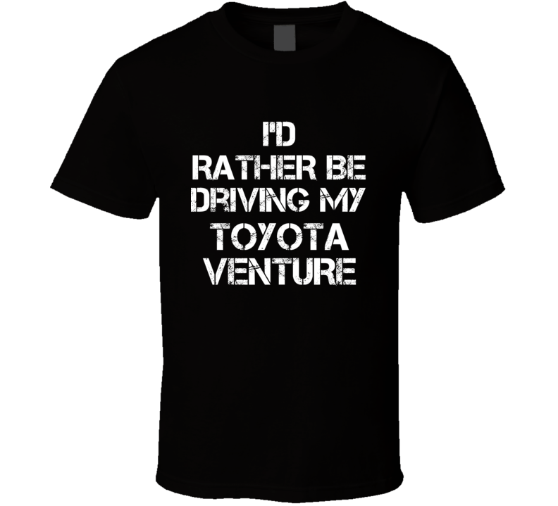 I'd Rather Be Driving My Toyota Venture Car T Shirt I'd Rather Be Driving My Toyota Venture Car T Shirt